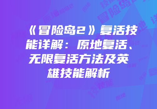 《冒险岛2》复活技能详解：原地复活、无限复活方法及英雄技能解析