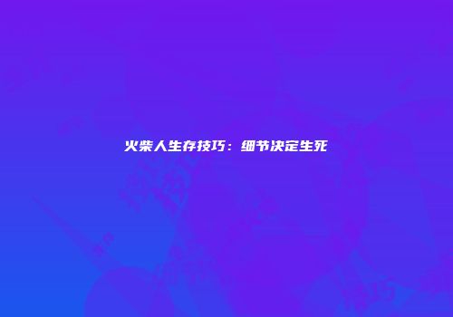 火柴人生存技巧：细节决定生死