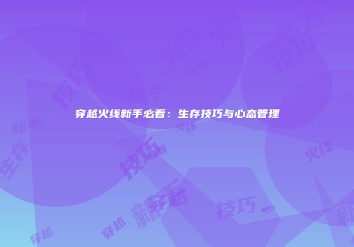 穿越火线新手必看：生存技巧与心态管理