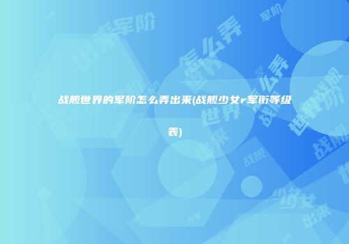 战舰世界的军阶怎么弄出来(战舰少女r军衔等级表)