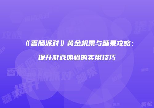 《香肠派对》黄金机票与糖果攻略：提升游戏体验的实用技巧
