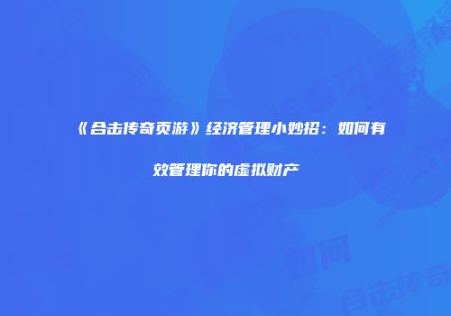 《合击传奇页游》经济管理小妙招：如何有效管理你的虚拟财产