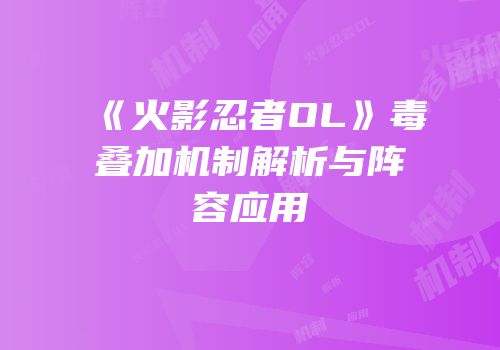 《火影忍者OL》毒叠加机制解析与阵容应用