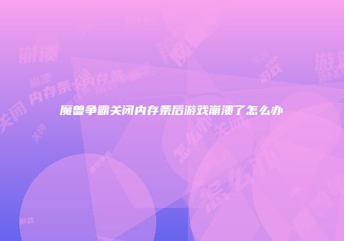 魔兽争霸关闭内存条后游戏崩溃了怎么办