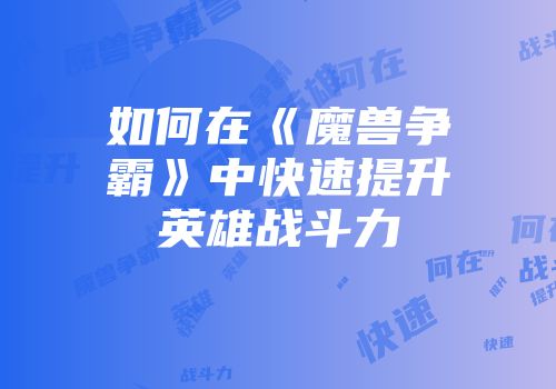 如何在《魔兽争霸》中快速提升英雄战斗力