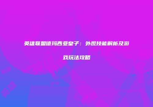 英雄联盟德玛西亚皇子：外观技能解析及游戏玩法攻略