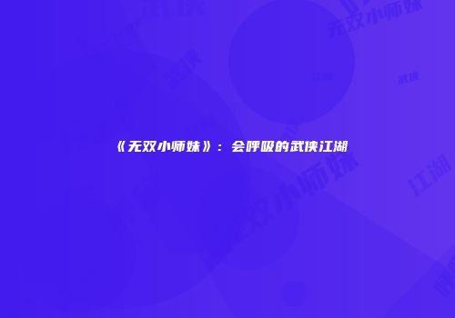 《无双小师妹》：会呼吸的武侠江湖