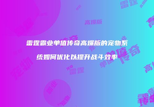 雷霆霸业单值传奇高爆版的宠物系统如何优化以提升战斗效率