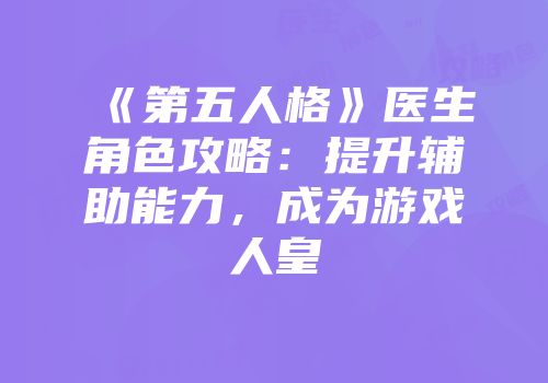 《第五人格》医生角色攻略：提升辅助能力，成为游戏人皇