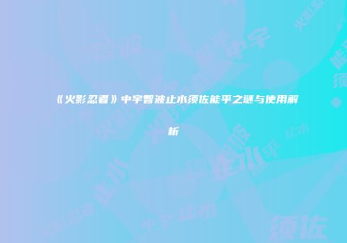 《火影忍者》中宇智波止水须佐能乎之谜与使用解析