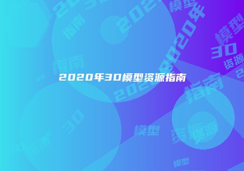 2020年3D模型资源指南