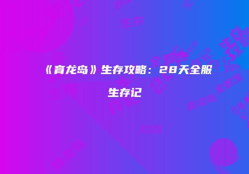《育龙岛》生存攻略：28天全服生存记