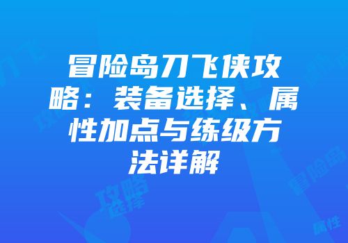 冒险岛刀飞侠攻略：装备选择、属性加点与练级方法详解