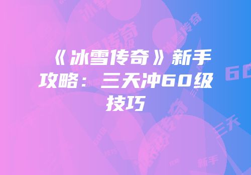 《冰雪传奇》新手攻略：三天冲60级技巧
