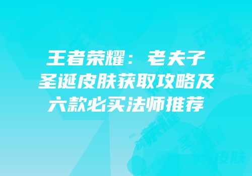 王者荣耀：老夫子圣诞皮肤获取攻略及六款必买法师推荐