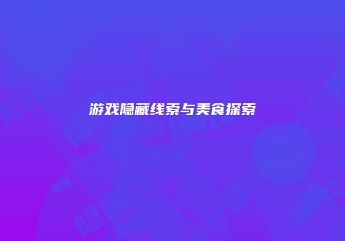 游戏隐藏线索与美食探索