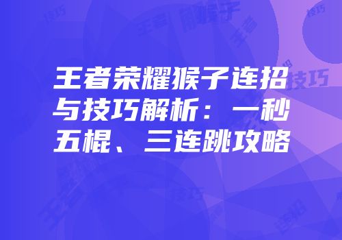王者荣耀猴子连招与技巧解析：一秒五棍、三连跳攻略