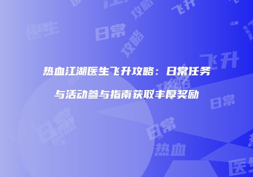 热血江湖医生飞升攻略:日常任务与活动参与指南获取丰厚奖励