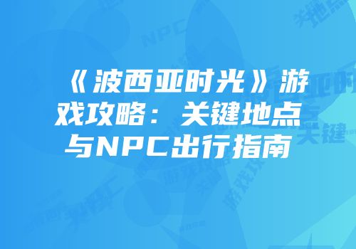 《波西亚时光》游戏攻略：关键地点与NPC出行指南