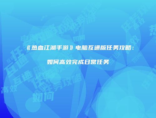 《热血江湖手游》电脑互通版任务攻略：如何高效完成日常任务