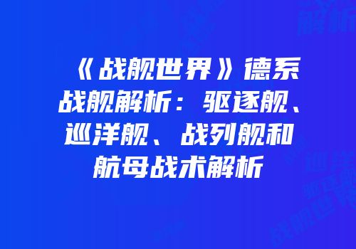 《战舰世界》德系战舰解析：驱逐舰、巡洋舰、战列舰和航母战术解析