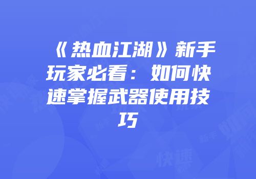《热血江湖》新手玩家必看：如何快速掌握武器使用技巧
