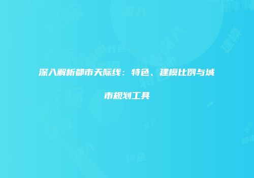 深入解析都市天际线：特色、建模比例与城市规划工具