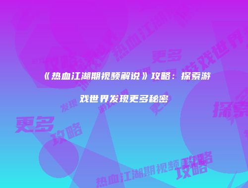 《热血江湖期视频解说》攻略：探索游戏世界发现更多秘密