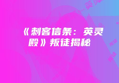 《刺客信条：英灵殿》叛徒揭秘