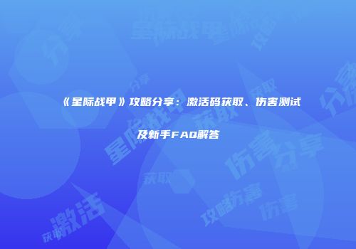 《星际战甲》攻略分享：激活码获取、伤害测试及新手FAQ解答