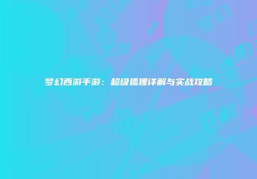 梦幻西游手游：超级狐狸详解与实战攻略