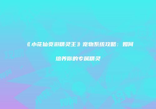 《小花仙页游精灵王》宠物系统攻略：如何培养你的专属精灵