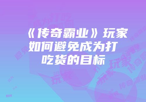 《传奇霸业》玩家如何避免成为打吃货的目标