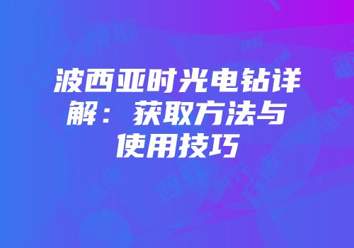 波西亚时光电钻详解：获取方法与使用技巧