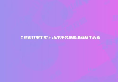 《热血江湖手游》山庄任务攻略详解新手必看
