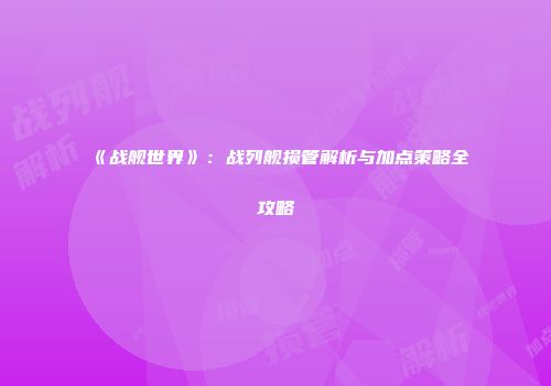 《战舰世界》：战列舰损管解析与加点策略全攻略