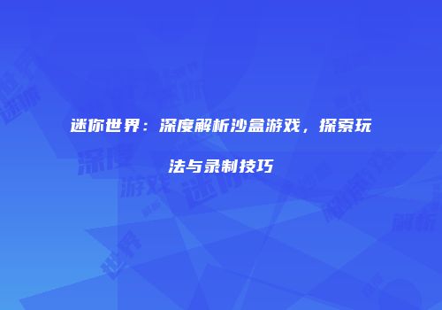 迷你世界：深度解析沙盒游戏，探索玩法与录制技巧