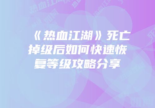 《热血江湖》死亡掉级后如何快速恢复等级攻略分享