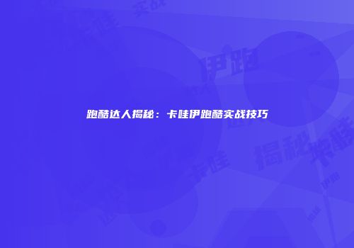 跑酷达人揭秘：卡哇伊跑酷实战技巧