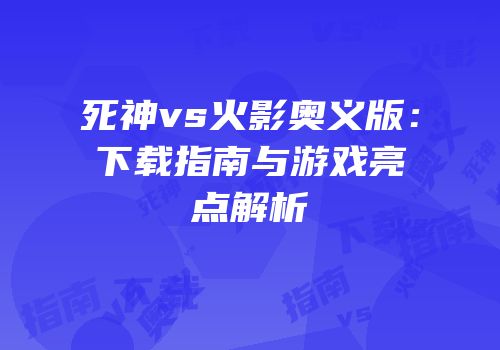 死神vs火影奥义版：下载指南与游戏亮点解析