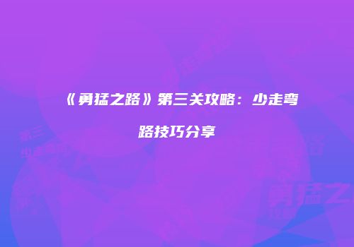 《勇猛之路》第三关攻略：少走弯路技巧分享