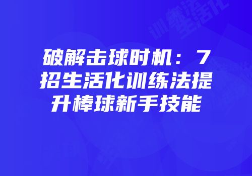 破解击球时机：7招生活化训练法提升棒球新手技能