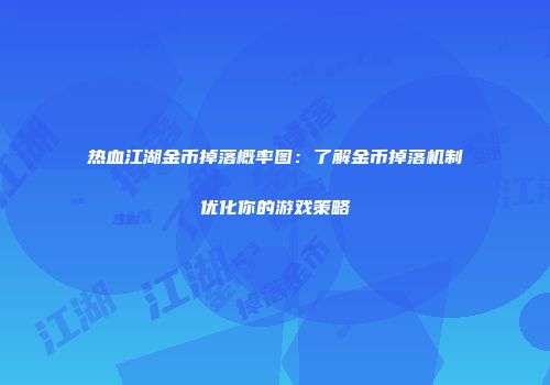 热血江湖金币掉落概率图：了解金币掉落机制优化你的游戏策略