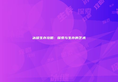 冰缝生存攻略：探索与生存的艺术
