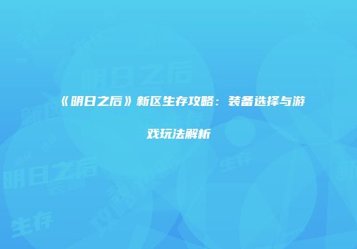 《明日之后》新区生存攻略：装备选择与游戏玩法解析