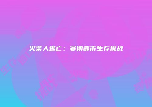 火柴人逃亡：赛博都市生存挑战