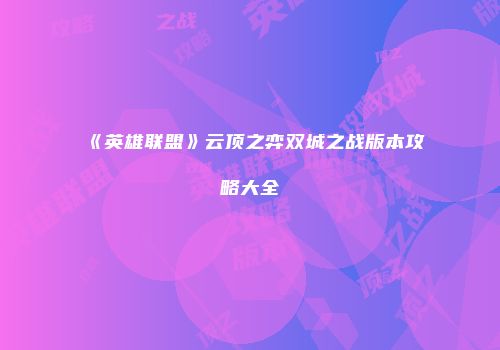 《英雄联盟》云顶之弈双城之战版本攻略大全