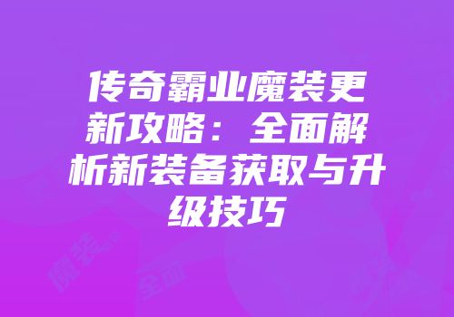 传奇霸业魔装更新攻略：全面解析新装备获取与升级技巧