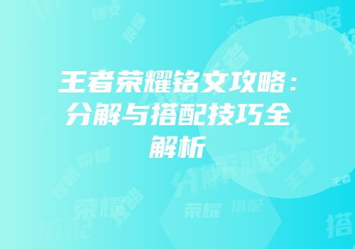 王者荣耀铭文攻略：分解与搭配技巧全解析