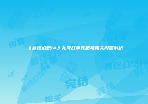 《最终幻想14》龙诗战争完结与相关内容解析